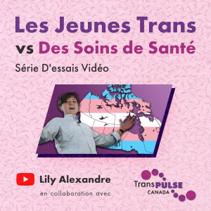Person gesturing with open arms over a map of Canada with text that says: 'Trans Youth VS Healthcare Video Essay Series Lily Alexandre in collaboration with Trans PULSE Canada